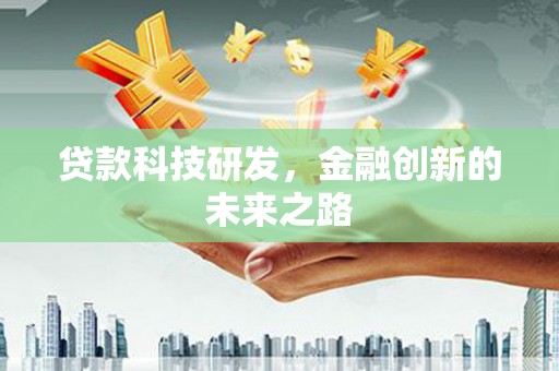 新蔡贷款科技研发，金融创新的未来之路