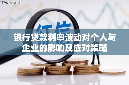 新蔡银行贷款利率波动对个人与企业的影响及应对策略
