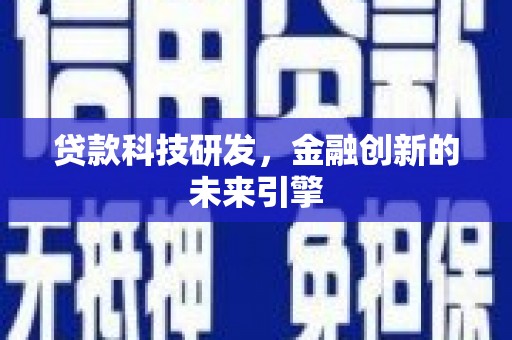 新蔡贷款科技研发，金融创新的未来引擎