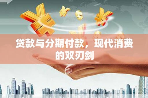 新蔡贷款与分期付款，现代消费的双刃剑