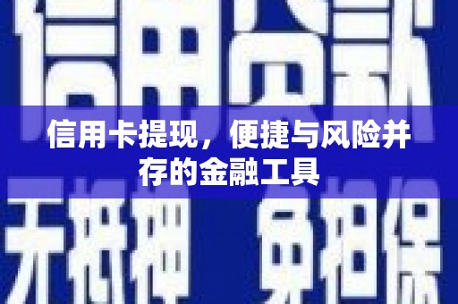 新蔡信用卡提现，便捷与风险并存的金融工具