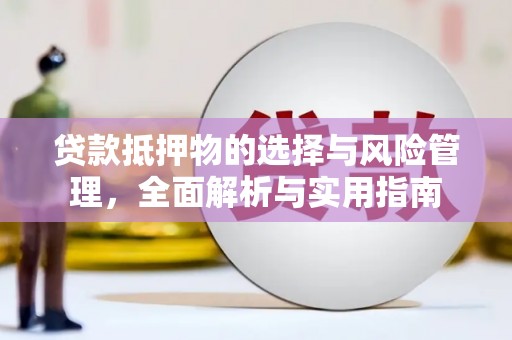 新蔡贷款抵押物的选择与风险管理，全面解析与实用指南