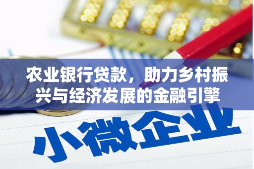 新蔡农业银行贷款，助力乡村振兴与经济发展的金融引擎