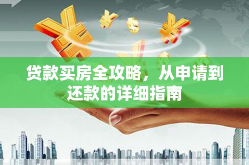 新蔡贷款买房全攻略，从申请到还款的详细指南
