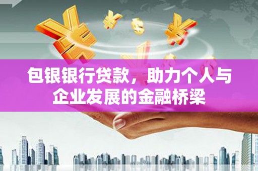 新蔡包银银行贷款，助力个人与企业发展的金融桥梁