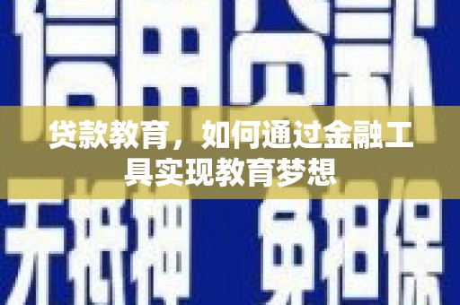 新蔡贷款教育，如何通过金融工具实现教育梦想