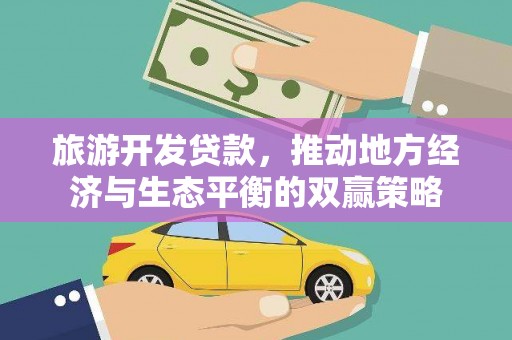 新蔡旅游开发贷款，推动地方经济与生态平衡的双赢策略