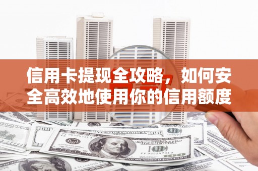 新蔡信用卡提现全攻略，如何安全高效地使用你的信用额度