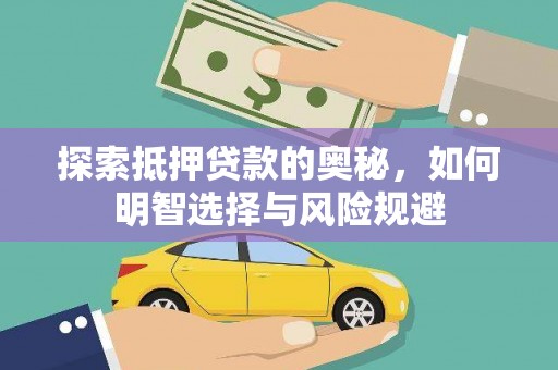 新蔡探索抵押贷款的奥秘，如何明智选择与风险规避