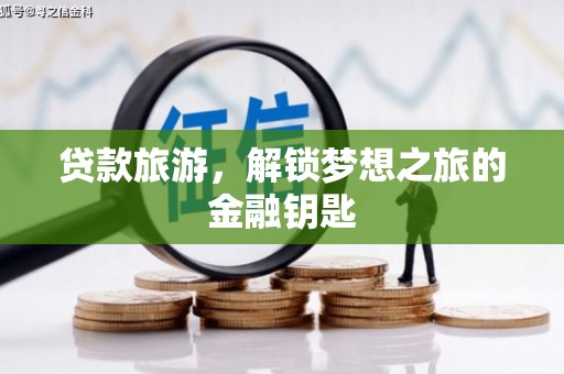 新蔡贷款旅游，解锁梦想之旅的金融钥匙
