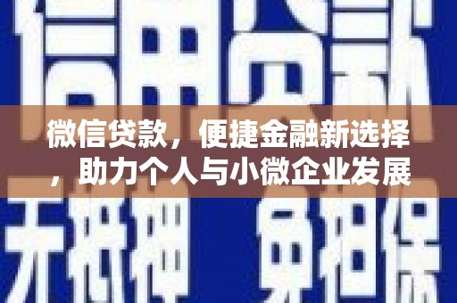 新蔡微信贷款，便捷金融新选择，助力个人与小微企业发展