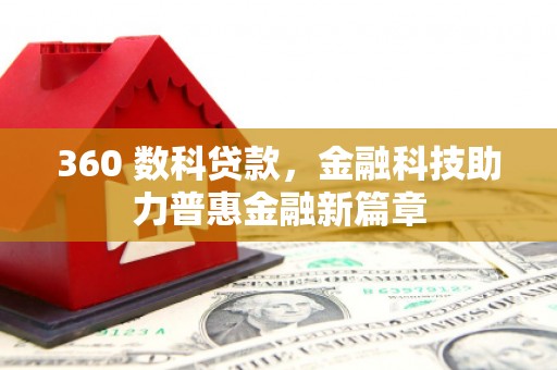 新蔡360 数科贷款，金融科技助力普惠金融新篇章