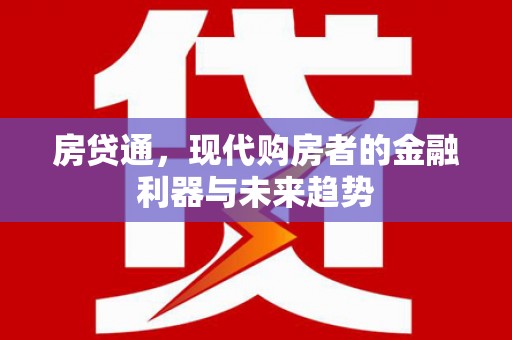 新蔡房贷通，现代购房者的金融利器与未来趋势