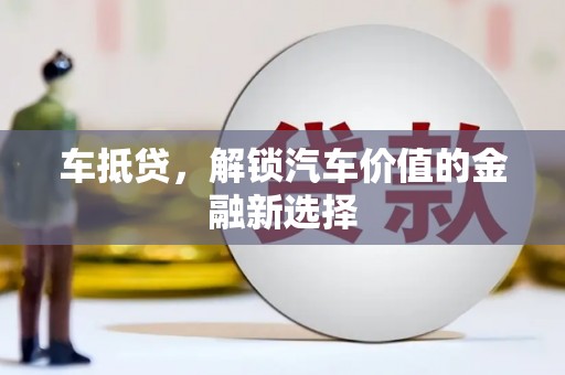 新蔡车抵贷，解锁汽车价值的金融新选择