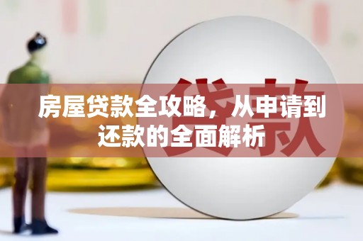 新蔡房屋贷款全攻略，从申请到还款的全面解析
