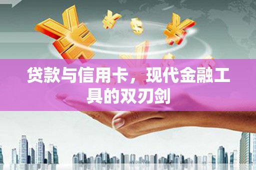 新蔡贷款与信用卡，现代金融工具的双刃剑