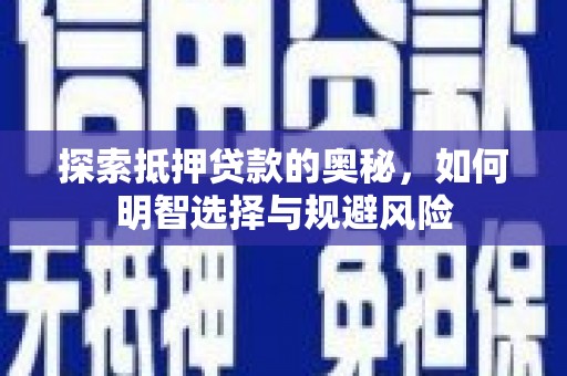 新蔡探索抵押贷款的奥秘，如何明智选择与规避风险