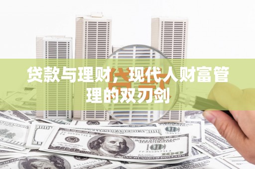 新蔡贷款与理财，现代人财富管理的双刃剑