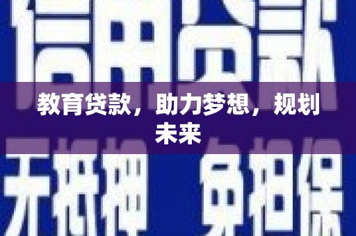 新蔡教育贷款，助力梦想，规划未来