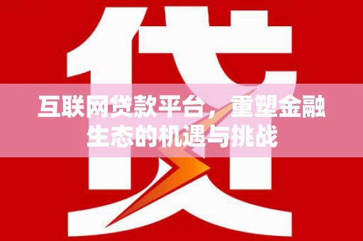 新蔡互联网贷款平台，重塑金融生态的机遇与挑战