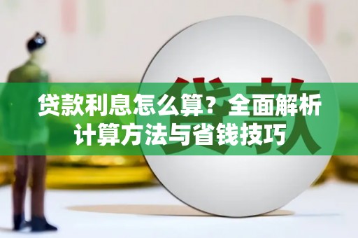 新蔡贷款利息怎么算？全面解析计算方法与省钱技巧