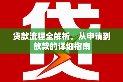 新蔡贷款流程全解析，从申请到放款的详细指南