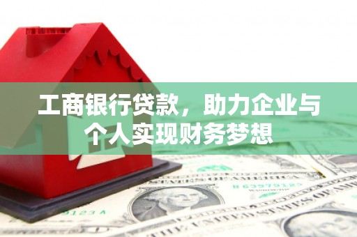 新蔡工商银行贷款，助力企业与个人实现财务梦想