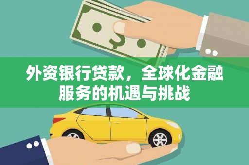 新蔡外资银行贷款，全球化金融服务的机遇与挑战