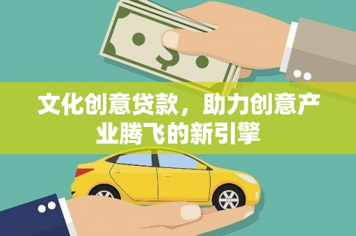 新蔡文化创意贷款，助力创意产业腾飞的新引擎