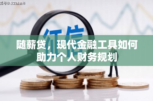 新蔡随薪贷，现代金融工具如何助力个人财务规划
