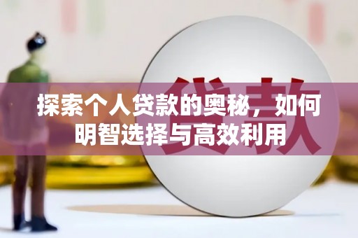 新蔡探索个人贷款的奥秘，如何明智选择与高效利用
