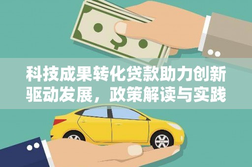新蔡科技成果转化贷款助力创新驱动发展，政策解读与实践探索