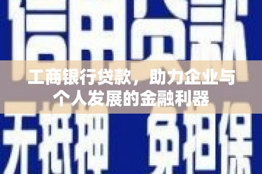 新蔡工商银行贷款，助力企业与个人发展的金融利器