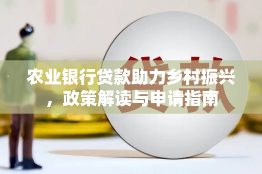 新蔡农业银行贷款助力乡村振兴，政策解读与申请指南
