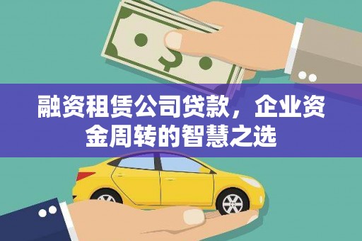 新蔡融资租赁公司贷款，企业资金周转的智慧之选