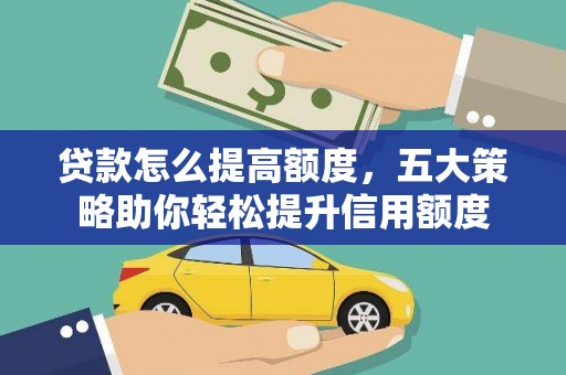 新蔡贷款怎么提高额度，五大策略助你轻松提升信用额度