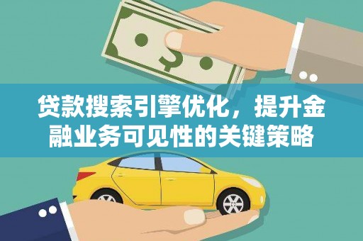 新蔡贷款搜索引擎优化，提升金融业务可见性的关键策略