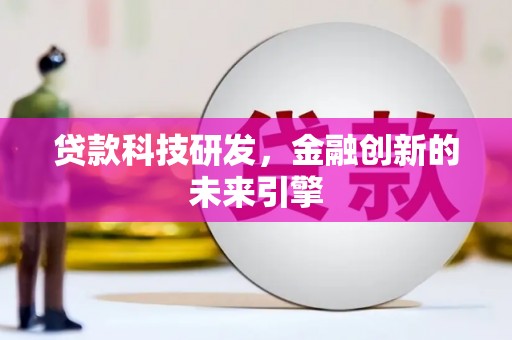 新蔡贷款科技研发，金融创新的未来引擎