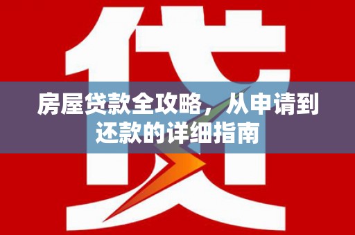 新蔡房屋贷款全攻略，从申请到还款的详细指南