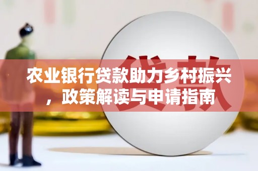 新蔡农业银行贷款助力乡村振兴，政策解读与申请指南