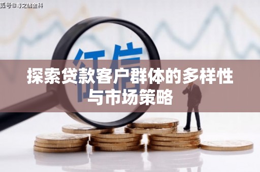 新蔡探索贷款客户群体的多样性与市场策略