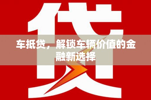 新蔡车抵贷，解锁车辆价值的金融新选择
