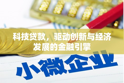 新蔡科技贷款，驱动创新与经济发展的金融引擎