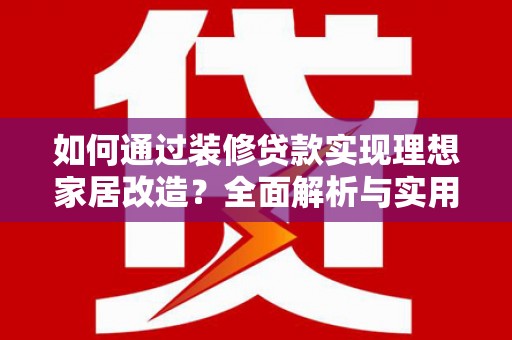 新蔡如何通过装修贷款实现理想家居改造？全面解析与实用指南