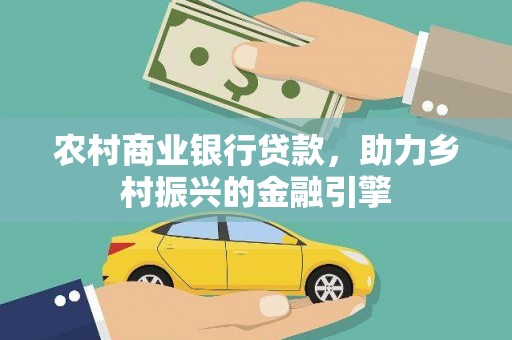 新蔡农村商业银行贷款，助力乡村振兴的金融引擎