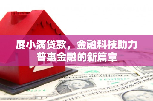 新蔡度小满贷款，金融科技助力普惠金融的新篇章