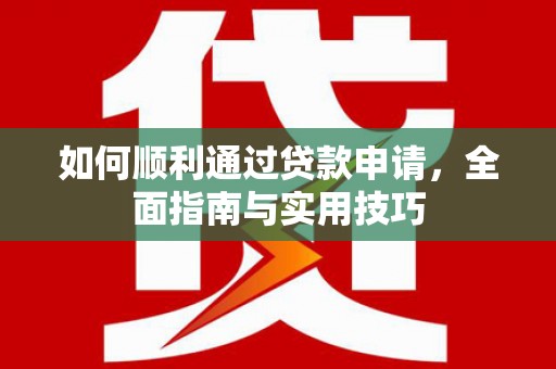 新蔡如何顺利通过贷款申请，全面指南与实用技巧