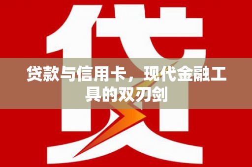 新蔡贷款与信用卡，现代金融工具的双刃剑