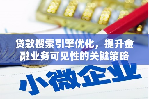 新蔡贷款搜索引擎优化，提升金融业务可见性的关键策略