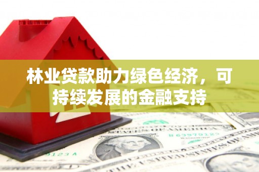 新蔡林业贷款助力绿色经济，可持续发展的金融支持